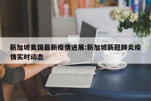 新加坡美国最新疫情进展:新加坡新冠肺炎疫情实时动态