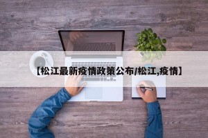 【松江最新疫情政策公布/松江,疫情】
