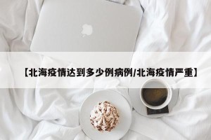 【北海疫情达到多少例病例/北海疫情严重】