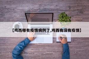 【鸡西哪有疫情病例了,鸡西有没有疫情】