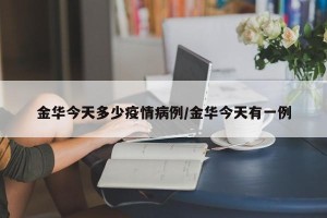 金华今天多少疫情病例/金华今天有一例
