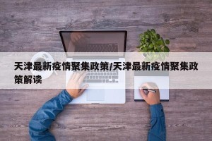 天津最新疫情聚集政策/天津最新疫情聚集政策解读