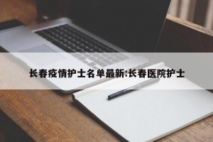 长春疫情护士名单最新:长春医院护士