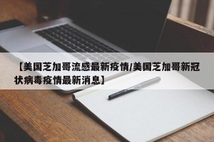 【美国芝加哥流感最新疫情/美国芝加哥新冠状病毒疫情最新消息】
