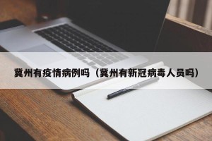 冀州有疫情病例吗（冀州有新冠病毒人员吗）