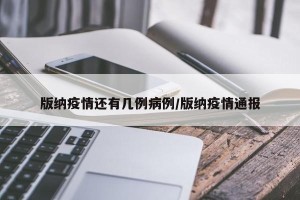 版纳疫情还有几例病例/版纳疫情通报