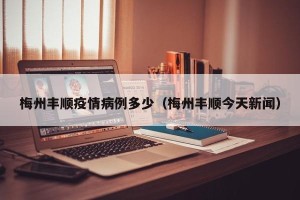 梅州丰顺疫情病例多少（梅州丰顺今天新闻）