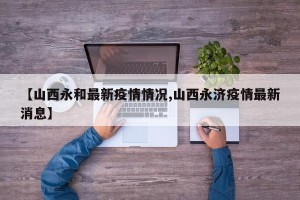 【山西永和最新疫情情况,山西永济疫情最新消息】