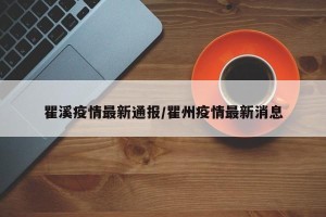 瞿溪疫情最新通报/瞿州疫情最新消息