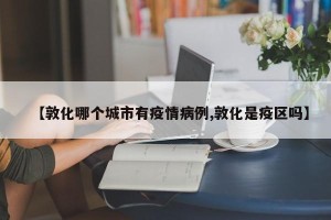 【敦化哪个城市有疫情病例,敦化是疫区吗】