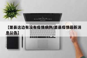 【萧县这边有没有疫情病例/萧县疫情最新消息公告】