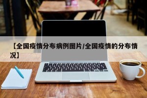【全国疫情分布病例图片/全国疫情的分布情况】