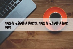 即墨有无新增疫情病例/即墨有无新增疫情病例呢