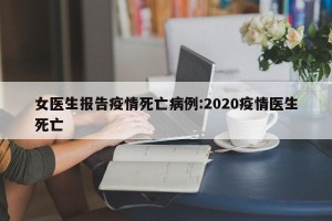 女医生报告疫情死亡病例:2020疫情医生死亡