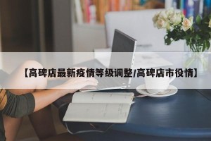 【高碑店最新疫情等级调整/高碑店市役情】