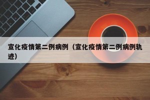 宣化疫情第二例病例（宣化疫情第二例病例轨迹）