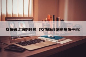 疫情确诊病例持续（疫情确诊病例病情平稳）