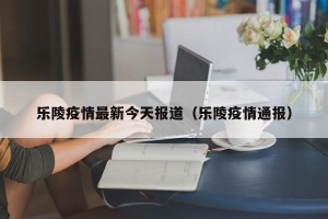 乐陵疫情最新今天报道（乐陵疫情通报）