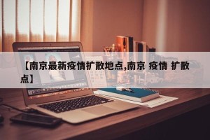 【南京最新疫情扩散地点,南京 疫情 扩散点】