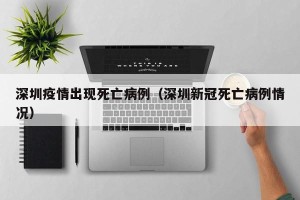 深圳疫情出现死亡病例（深圳新冠死亡病例情况）