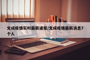 文成疫情实时最新通报/文成疫情最新消息7个人