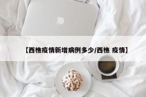【西樵疫情新增病例多少/西樵 疫情】