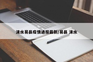 涞水易县疫情通报最新/易县 涞水