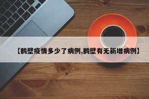【鹤壁疫情多少了病例,鹤壁有无新增病例】