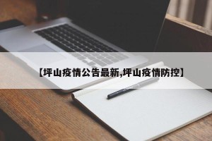 【坪山疫情公告最新,坪山疫情防控】