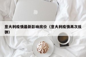 意大利疫情最新影响房价（意大利疫情再次反弹）