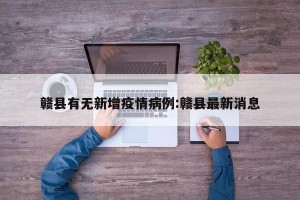 赣县有无新增疫情病例:赣县最新消息